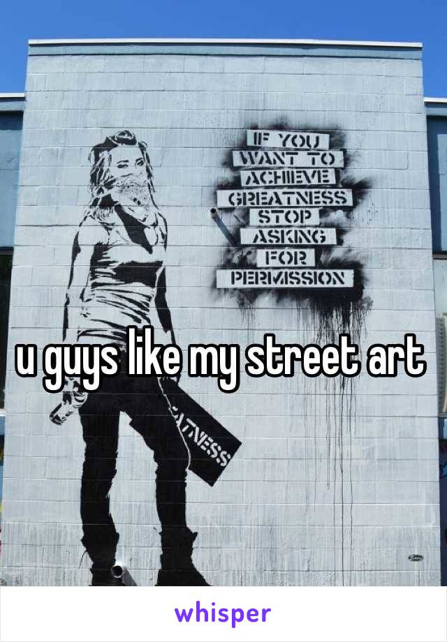 u guys like my street art 
