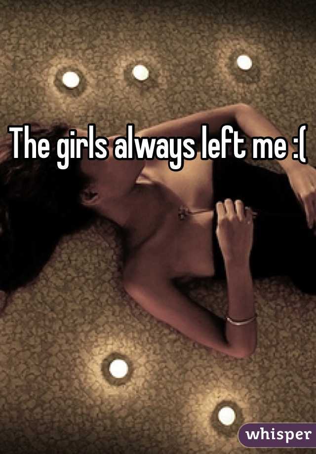 The girls always left me :(
