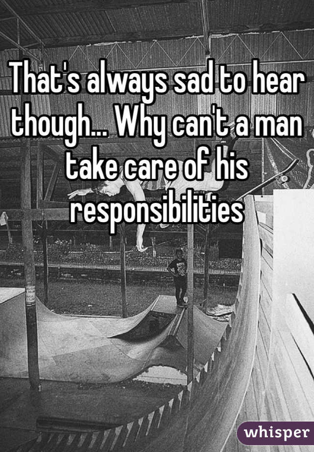That's always sad to hear though... Why can't a man take care of his responsibilities 