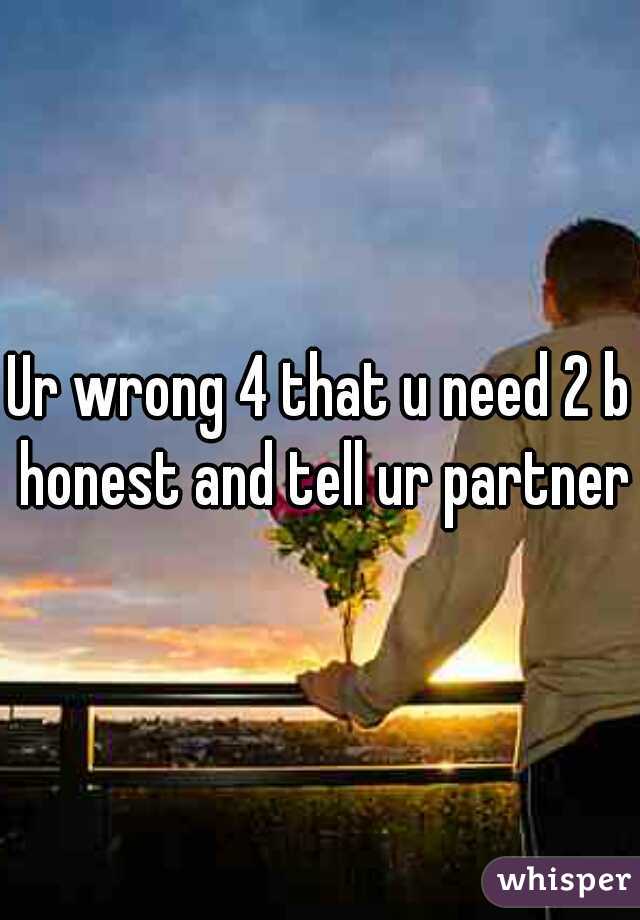 Ur wrong 4 that u need 2 b honest and tell ur partner