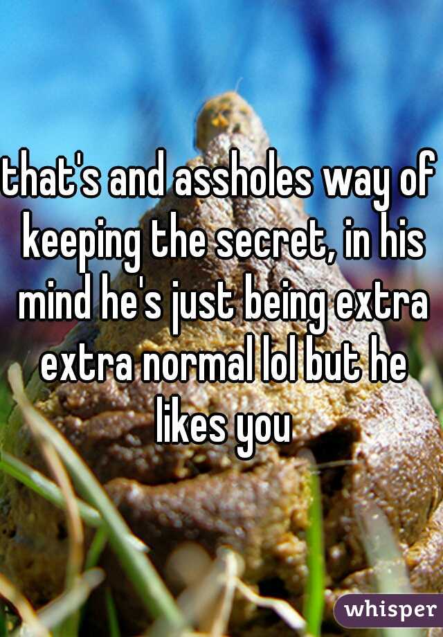 that's and assholes way of keeping the secret, in his mind he's just being extra extra normal lol but he likes you