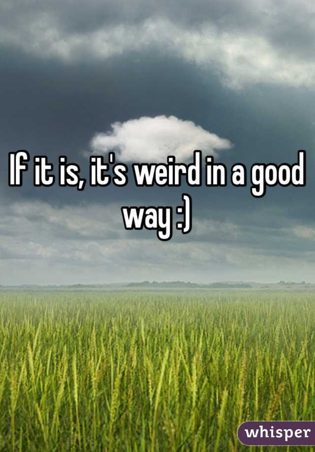 If it is, it's weird in a good way :)