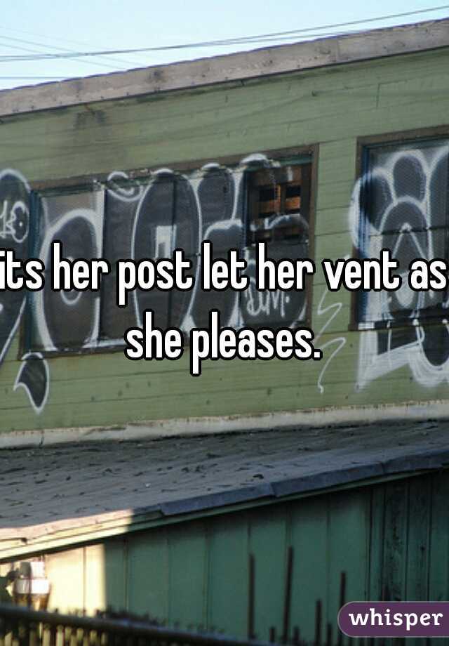 its her post let her vent as she pleases. 