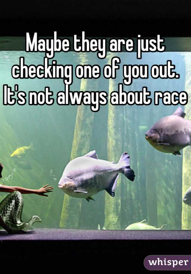 Maybe they are just checking one of you out. It's not always about race