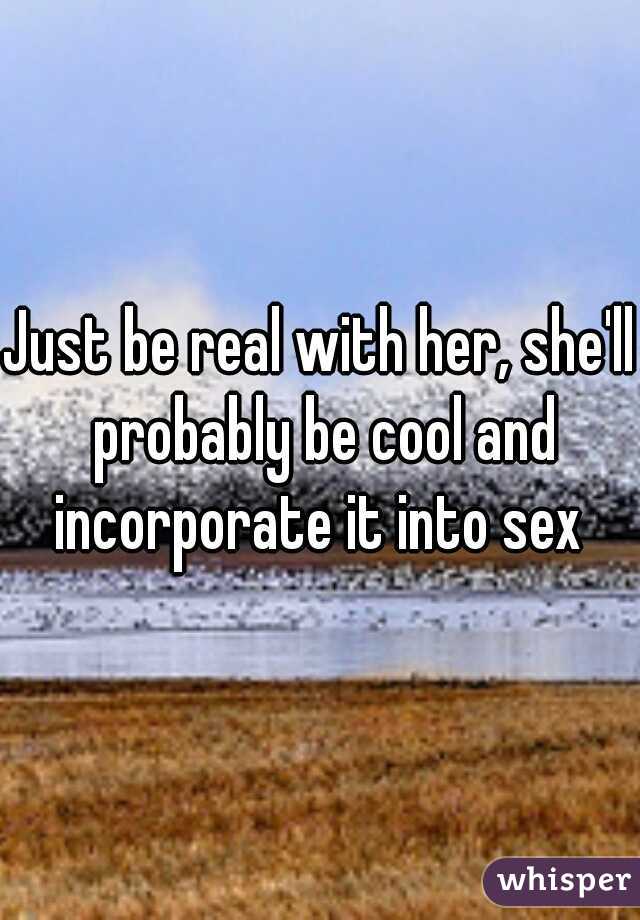 Just be real with her, she'll probably be cool and incorporate it into sex 