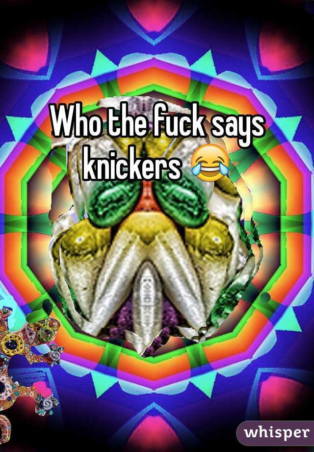 Who the fuck says knickers 😂