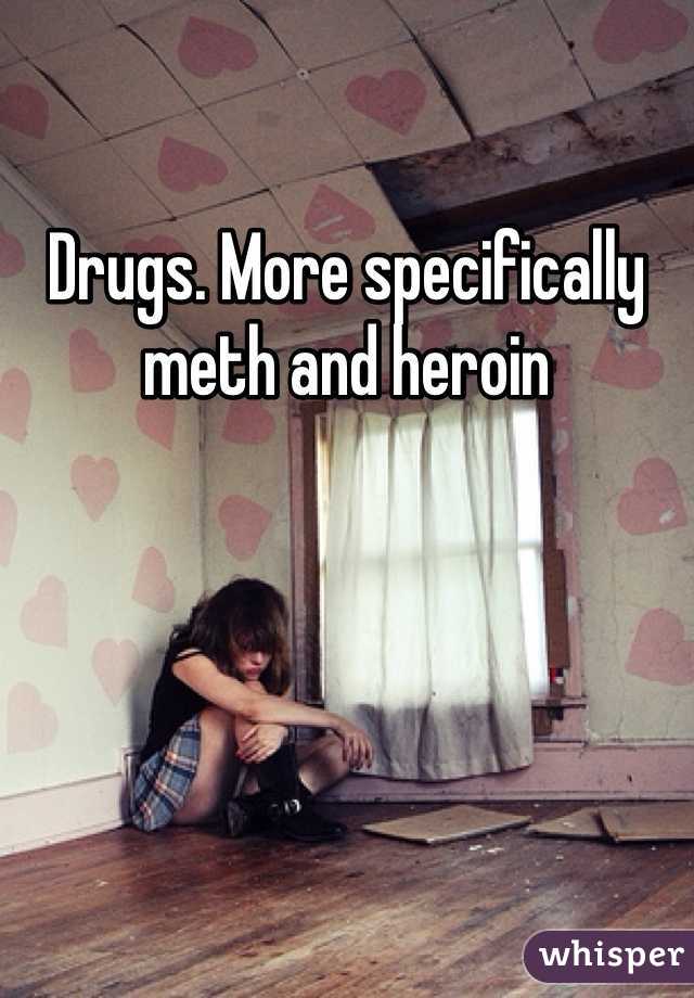 Drugs. More specifically meth and heroin