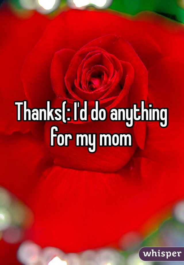 Thanks(: I'd do anything for my mom 