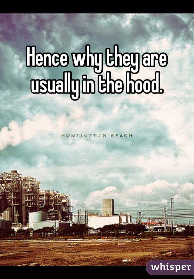 Hence why they are usually in the hood. 