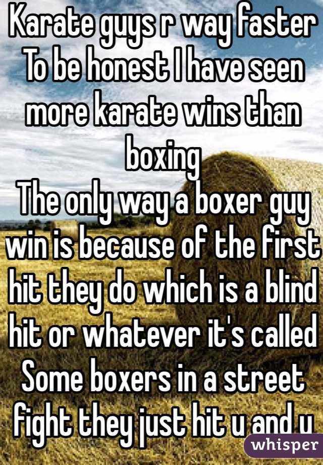 Karate guys r way faster
To be honest I have seen more karate wins than boxing 
The only way a boxer guy win is because of the first hit they do which is a blind hit or whatever it's called
Some boxers in a street fight they just hit u and u r not paying attention 
That's not a win 
