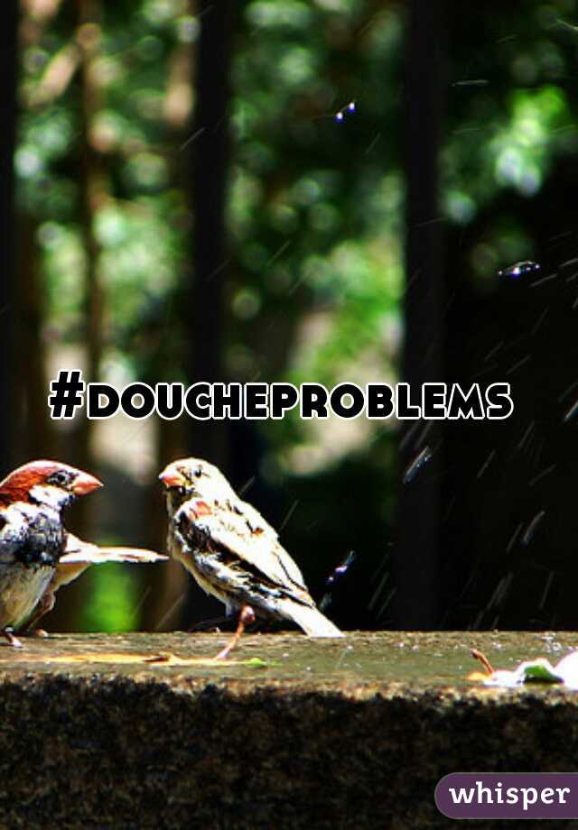 #doucheproblems 
