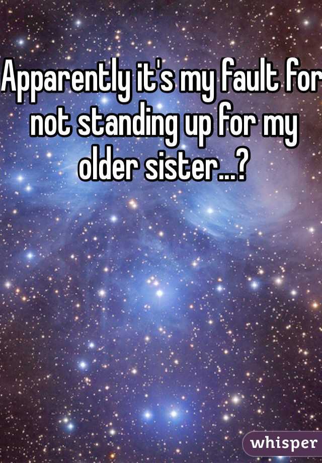Apparently it's my fault for not standing up for my older sister...?