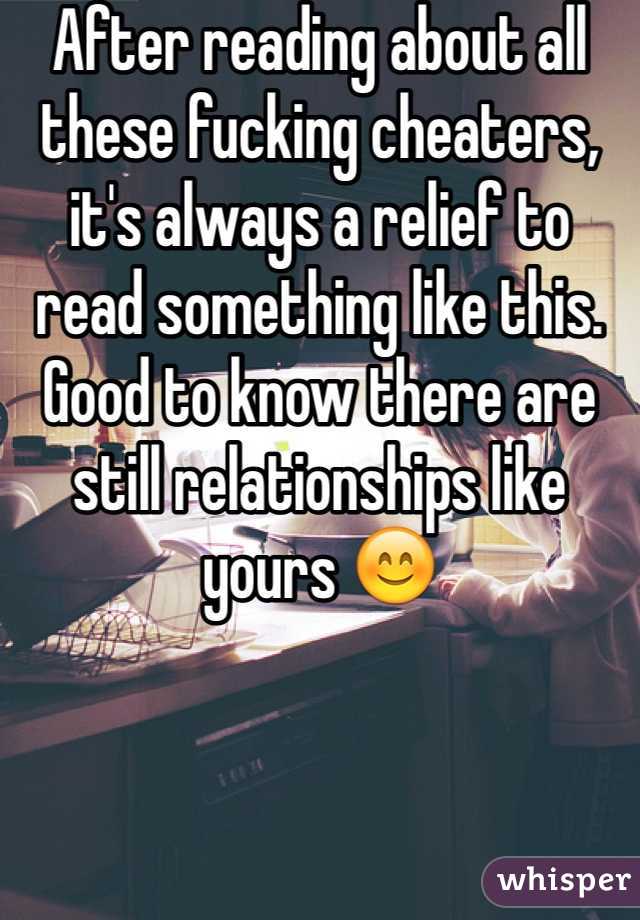 After reading about all these fucking cheaters, it's always a relief to read something like this. Good to know there are still relationships like yours 😊