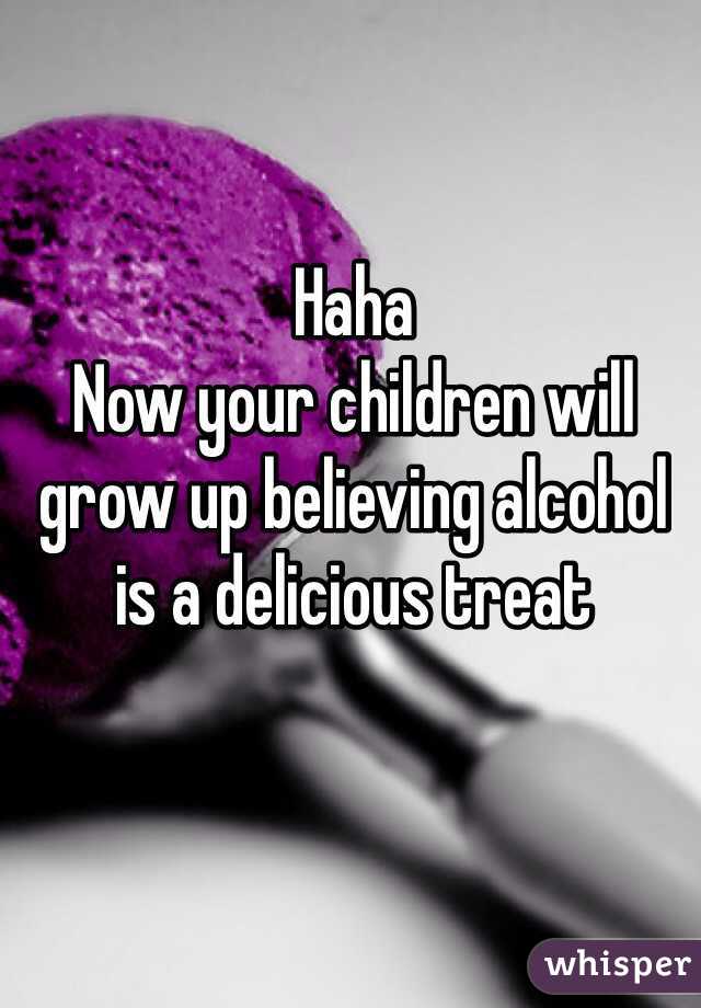 Haha 
Now your children will grow up believing alcohol is a delicious treat