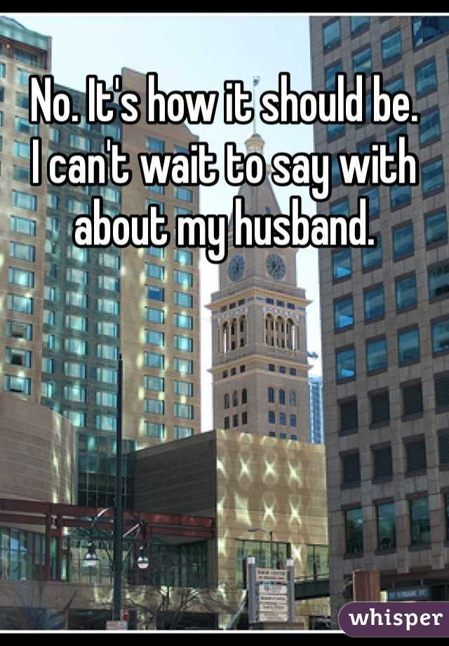 No. It's how it should be. 
I can't wait to say with about my husband. 