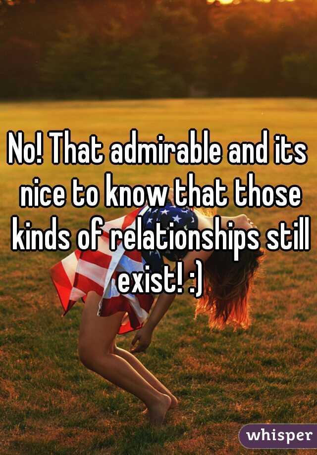 No! That admirable and its nice to know that those kinds of relationships still exist! :)