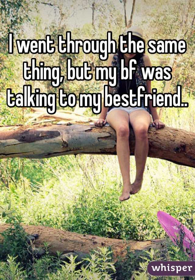 I went through the same thing, but my bf was talking to my bestfriend..