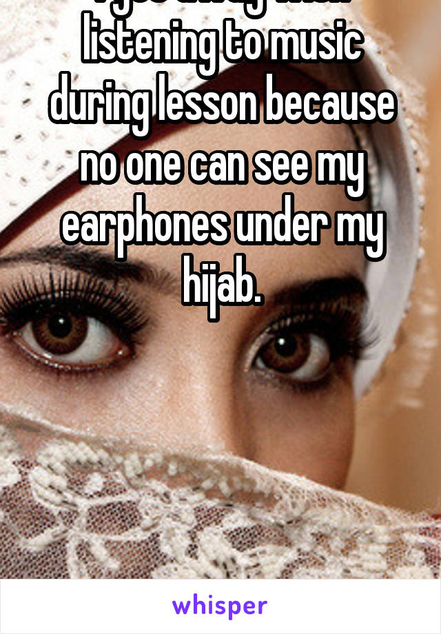 I get away with listening to music during lesson because no one can see my earphones under my hijab.





Rock and roll 