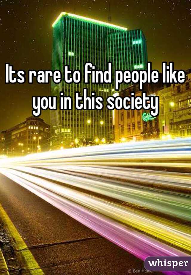 Its rare to find people like you in this society 