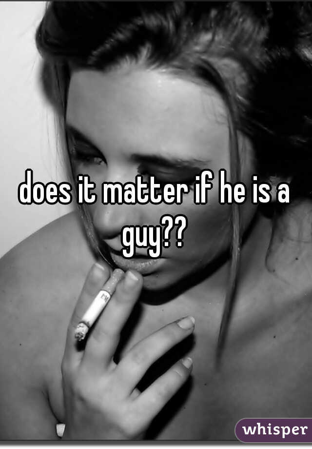 does it matter if he is a guy?? 