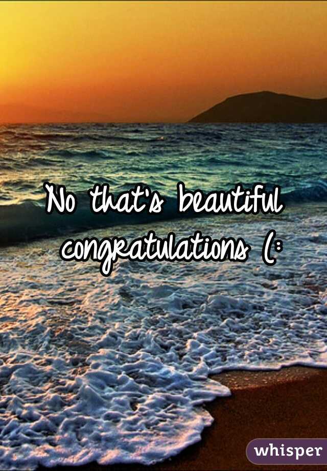 No that's beautiful congratulations (: