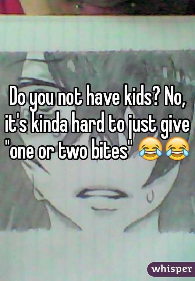 Do you not have kids? No, it's kinda hard to just give "one or two bites" 😂😂