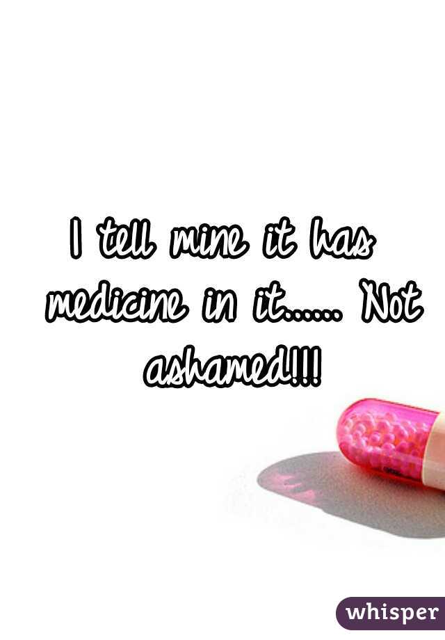 I tell mine it has medicine in it...... Not ashamed!!!