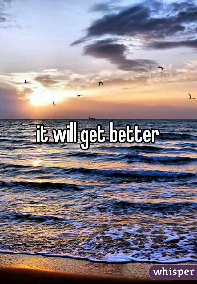 it will get better