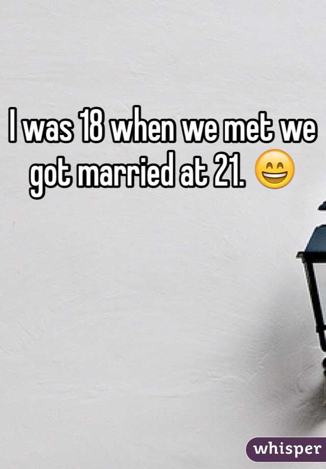 I was 18 when we met we got married at 21. 😄