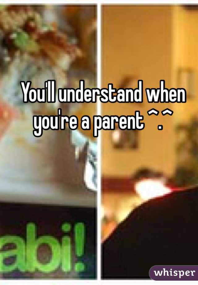 You'll understand when you're a parent ^.^ 