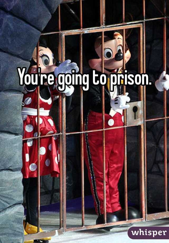 You're going to prison.