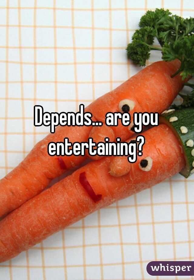 Depends... are you entertaining? 