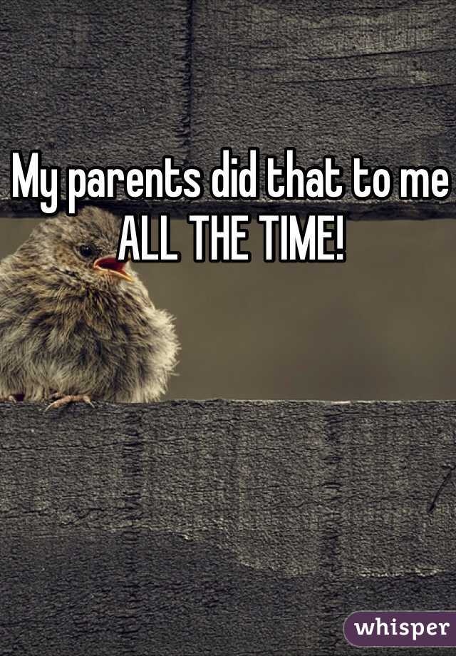 My parents did that to me ALL THE TIME!