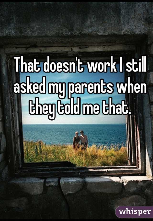 That doesn't work I still asked my parents when they told me that. 