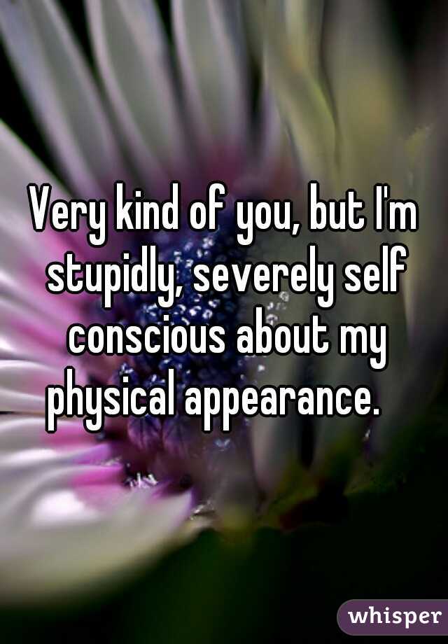 Very kind of you, but I'm stupidly, severely self conscious about my physical appearance.   