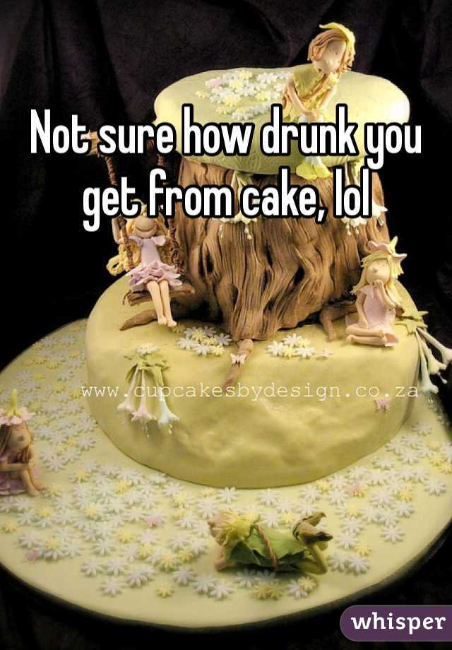 Not sure how drunk you get from cake, lol