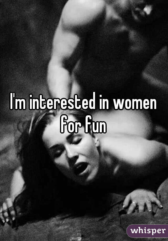 I'm interested in women for fun 