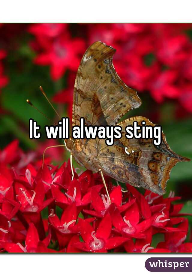 It will always sting