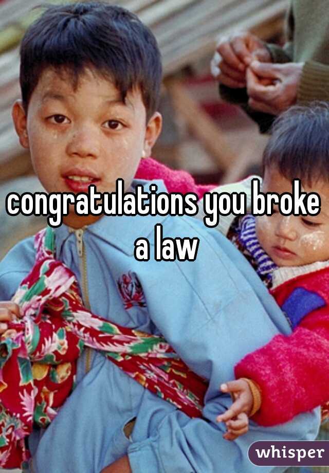 congratulations you broke a law