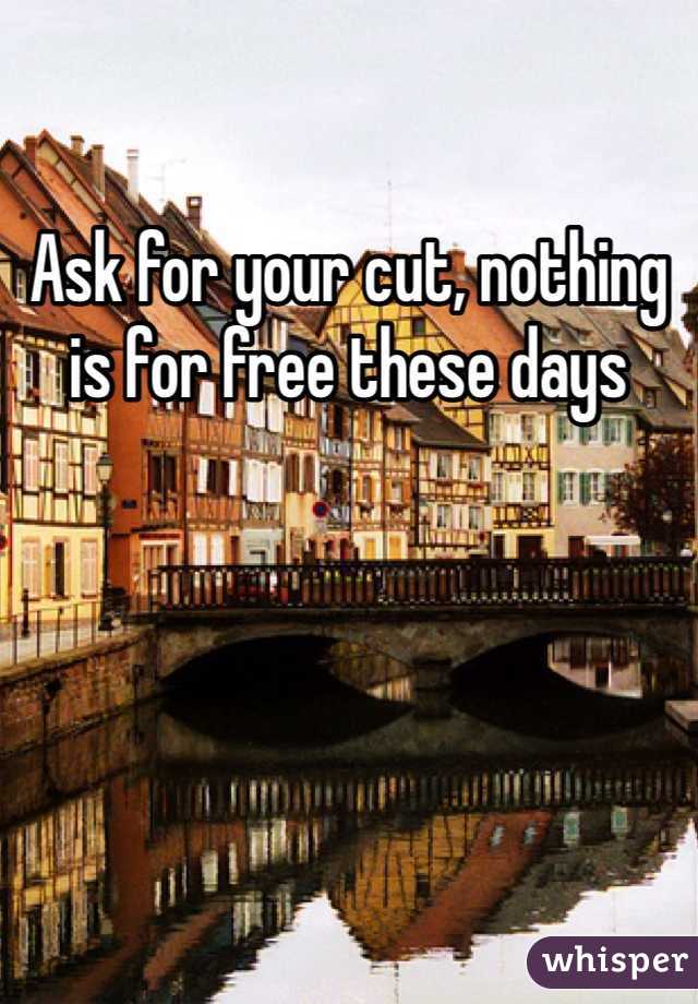 Ask for your cut, nothing is for free these days 