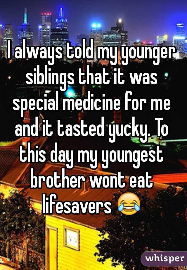 I always told my younger siblings that it was special medicine for me and it tasted yucky. To this day my youngest brother wont eat lifesavers 😂