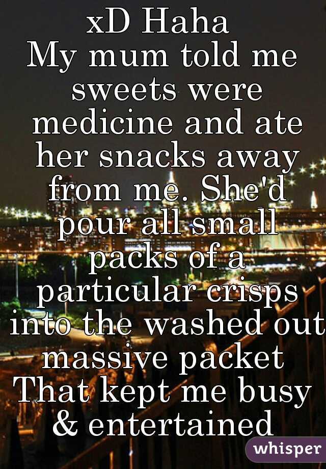 xD Haha 
My mum told me sweets were medicine and ate her snacks away from me. She'd pour all small packs of a particular crisps into the washed out massive packet 
That kept me busy & entertained 