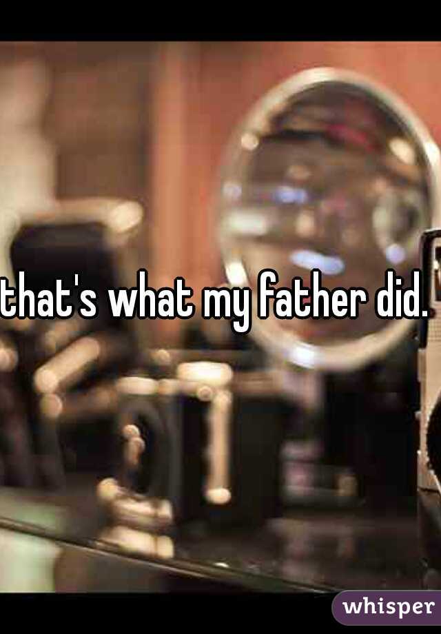 that's what my father did. 