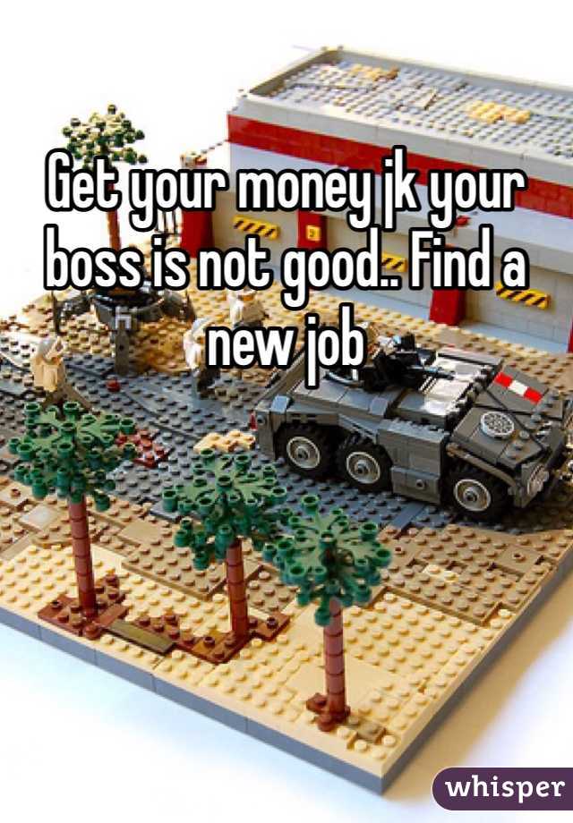 Get your money jk your boss is not good.. Find a new job 