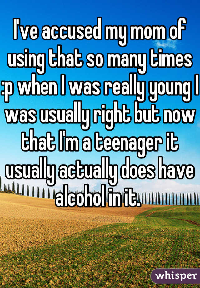 I've accused my mom of using that so many times :p when I was really young I was usually right but now that I'm a teenager it usually actually does have alcohol in it. 