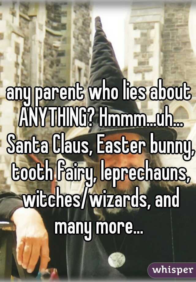 any parent who lies about ANYTHING? Hmmm...uh... Santa Claus, Easter bunny, tooth fairy, leprechauns, witches/wizards, and many more... 
