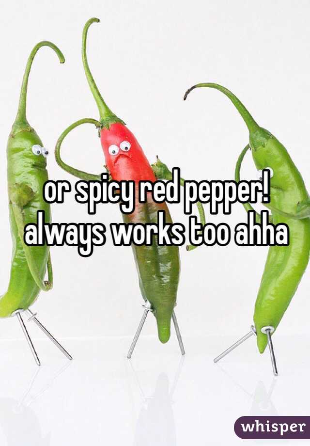 or spicy red pepper! always works too ahha 