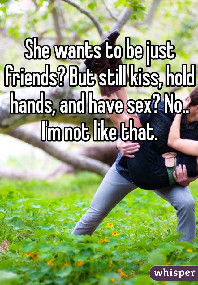 She wants to be just friends? But still kiss, hold hands, and have sex? No.. I'm not like that.