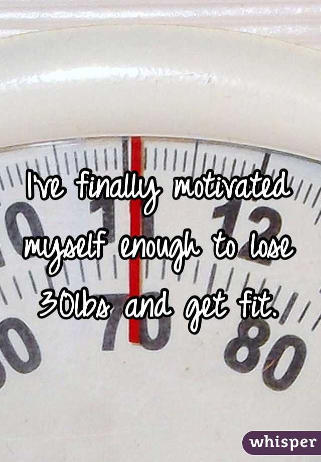 I've finally motivated myself enough to lose 30lbs and get fit. 