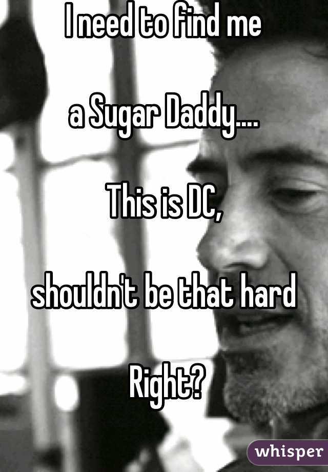 I need to find me 

a Sugar Daddy....

This is DC, 

shouldn't be that hard

 Right?